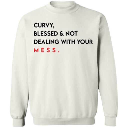 Curvy blessed and not dealing with you mess shirt Shirt Sweatshirt Long Sleeve Hoodie Tank Mug