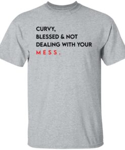 Curvy blessed and not dealing with you mess shirt Shirt Sweatshirt Long Sleeve Hoodie Tank Mug 4 Curvy blessed and not dealing with you mess shirt Shirt Sweatshirt Long Sleeve Hoodie Tank Mug 5