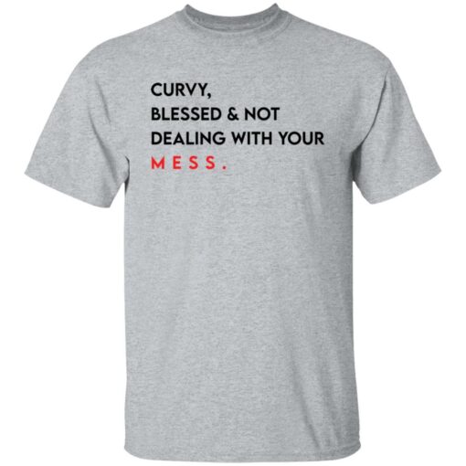 Curvy blessed and not dealing with you mess shirt Shirt Sweatshirt Long Sleeve Hoodie Tank Mug