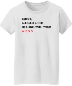 Curvy blessed and not dealing with you mess shirt Shirt Sweatshirt Long Sleeve Hoodie Tank Mug 5 Curvy blessed and not dealing with you mess shirt Shirt Sweatshirt Long Sleeve Hoodie Tank Mug 6