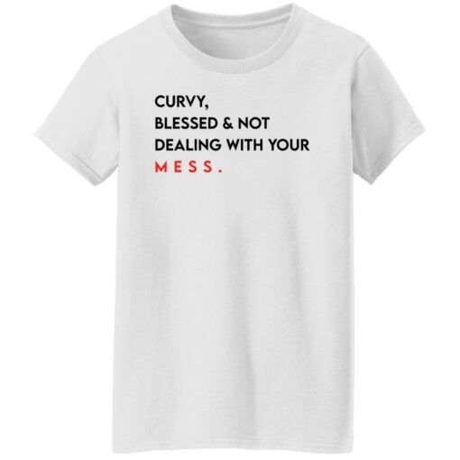 Curvy blessed and not dealing with you mess shirt Shirt Sweatshirt Long Sleeve Hoodie Tank Mug