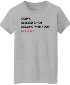 Curvy blessed and not dealing with you mess shirt Shirt Sweatshirt Long Sleeve Hoodie Tank Mug 6 Curvy blessed and not dealing with you mess shirt Shirt Sweatshirt Long Sleeve Hoodie Tank Mug 7