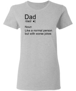 Dad noun Like a normal person but with worse jokes shirt Shirt Sweatshirt Long Sleeve Hoodie Tank Mug 8 Dad noun Like a normal person but with worse jokes shirt Shirt Sweatshirt Long Sleeve Hoodie Tank Mug 8