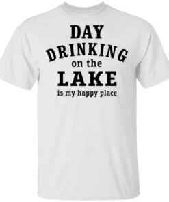Day drinking on the lake is my happy place shirt Shirt Sweatshirt Long Sleeve Hoodie Tank Mug
