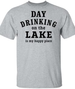 Day drinking on the lake is my happy place shirt Shirt Sweatshirt Long Sleeve Hoodie Tank Mug