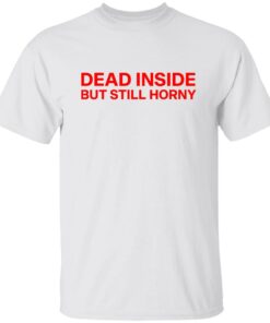 Dead inside but still horny shirt Shirt Sweatshirt Long Sleeve Hoodie Tank Mug