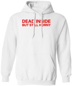 Dead inside but still horny shirt Shirt Sweatshirt Long Sleeve Hoodie Tank Mug