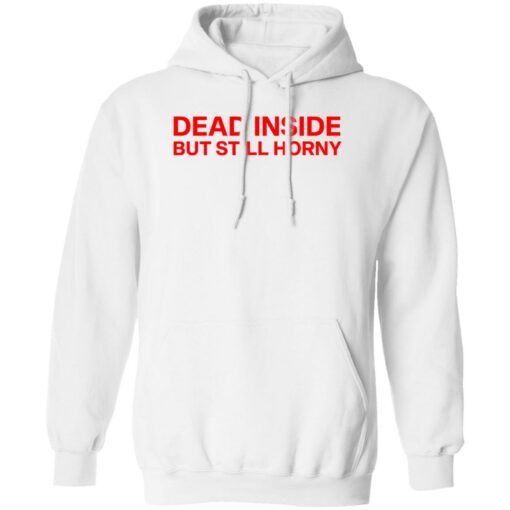 Dead inside but still horny shirt Shirt Sweatshirt Long Sleeve Hoodie Tank Mug