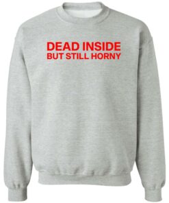 Dead inside but still horny shirt Shirt Sweatshirt Long Sleeve Hoodie Tank Mug 2 Dead inside but still horny shirt Shirt Sweatshirt Long Sleeve Hoodie Tank Mug 3