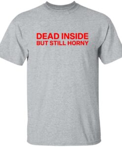Dead inside but still horny shirt Shirt Sweatshirt Long Sleeve Hoodie Tank Mug 4 Dead inside but still horny shirt Shirt Sweatshirt Long Sleeve Hoodie Tank Mug 5
