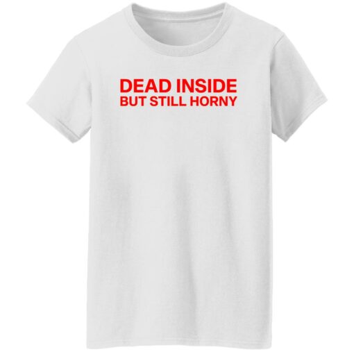 Dead inside but still horny shirt Shirt Sweatshirt Long Sleeve Hoodie Tank Mug