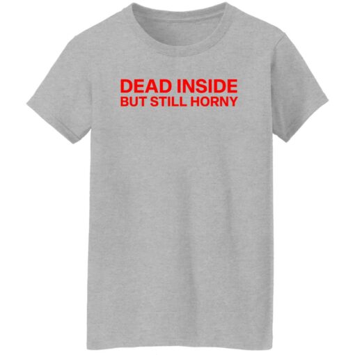 Dead inside but still horny shirt Shirt Sweatshirt Long Sleeve Hoodie Tank Mug