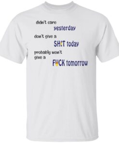 Didn’t care yesterday don’t give a shit today shirt Shirt Sweatshirt Long Sleeve Hoodie Tank Mug