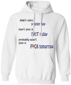 Didn’t care yesterday don’t give a shit today shirt Shirt Sweatshirt Long Sleeve Hoodie Tank Mug