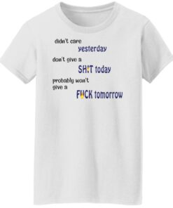 Didn't care yesterday don't give a shit today shirt Shirt Sweatshirt Long Sleeve Hoodie Tank Mug 6