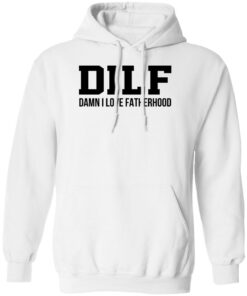 Dilf Damn I Love Fatherhood Shirt Shirt Sweatshirt Long Sleeve Hoodie Tank Mug