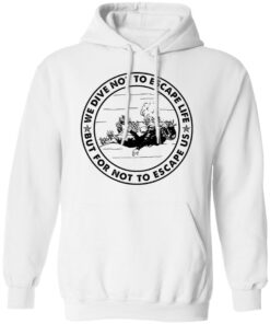Diving we dive not to escape life but for life not to escape us shirt Shirt Sweatshirt Long Sleeve Hoodie Tank Mug 3 Diving we dive not to escape life but for life not to escape us shirt Shirt Sweatshirt Long Sleeve Hoodie Tank Mug 3