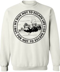 Diving we dive not to escape life but for life not to escape us shirt Shirt Sweatshirt Long Sleeve Hoodie Tank Mug 5 Diving we dive not to escape life but for life not to escape us shirt Shirt Sweatshirt Long Sleeve Hoodie Tank Mug 5
