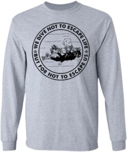 Diving we dive not to escape life but for life not to escape us shirt Shirt Sweatshirt Long Sleeve Hoodie Tank Mug 9 Diving we dive not to escape life but for life not to escape us shirt Shirt Sweatshirt Long Sleeve Hoodie Tank Mug 9