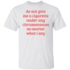 Do not give me a cigarette under any circumstances shirt Shirt Sweatshirt Long Sleeve Hoodie Tank Mug
