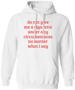 Do not give me a cigarette under any circumstances shirt Shirt Sweatshirt Long Sleeve Hoodie Tank Mug
