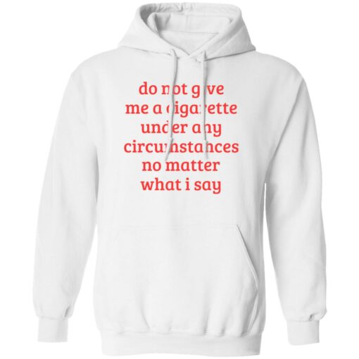 Do not give me a cigarette under any circumstances shirt Shirt Sweatshirt Long Sleeve Hoodie Tank Mug