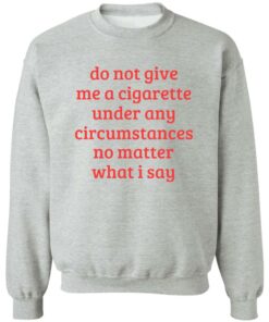 Do not give me a cigarette under any circumstances shirt Shirt Sweatshirt Long Sleeve Hoodie Tank Mug 3