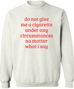 Do not give me a cigarette under any circumstances shirt Shirt Sweatshirt Long Sleeve Hoodie Tank Mug 4