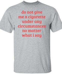 Do not give me a cigarette under any circumstances shirt Shirt Sweatshirt Long Sleeve Hoodie Tank Mug 5
