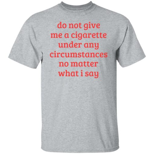 Do not give me a cigarette under any circumstances shirt Shirt Sweatshirt Long Sleeve Hoodie Tank Mug