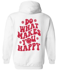 Do what makes you happy shirt Shirt Sweatshirt Long Sleeve Hoodie Tank Mug