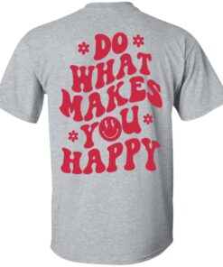 Do what makes you happy shirt Shirt Sweatshirt Long Sleeve Hoodie Tank Mug 4 Do what makes you happy shirt Shirt Sweatshirt Long Sleeve Hoodie Tank Mug 5