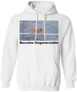 Dog become ungovernable shirt Shirt Sweatshirt Long Sleeve Hoodie Tank Mug