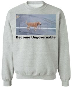 Dog become ungovernable shirt Shirt Sweatshirt Long Sleeve Hoodie Tank Mug 2 Dog become ungovernable shirt Shirt Sweatshirt Long Sleeve Hoodie Tank Mug 3