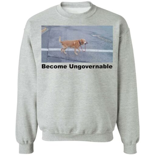 Dog become ungovernable shirt Shirt Sweatshirt Long Sleeve Hoodie Tank Mug