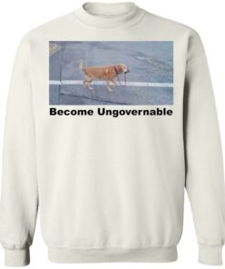 Dog become ungovernable shirt Shirt Sweatshirt Long Sleeve Hoodie Tank Mug 3 Dog become ungovernable shirt Shirt Sweatshirt Long Sleeve Hoodie Tank Mug 4