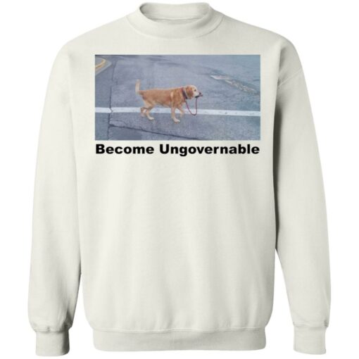 Dog become ungovernable shirt Shirt Sweatshirt Long Sleeve Hoodie Tank Mug