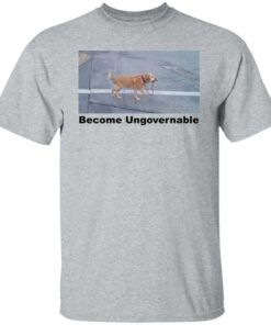 Dog become ungovernable shirt Shirt Sweatshirt Long Sleeve Hoodie Tank Mug 4 Dog become ungovernable shirt Shirt Sweatshirt Long Sleeve Hoodie Tank Mug 5