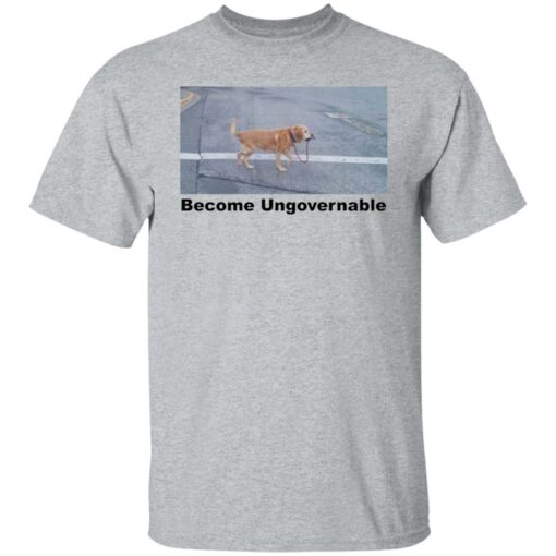 Dog become ungovernable shirt Shirt Sweatshirt Long Sleeve Hoodie Tank Mug