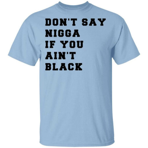 Don’t Say Nigga If You Ain’t Black T-Shirts, Hoodies, Long Sleeve Shirt Sweatshirt Long Sleeve Hoodie Tank Mug