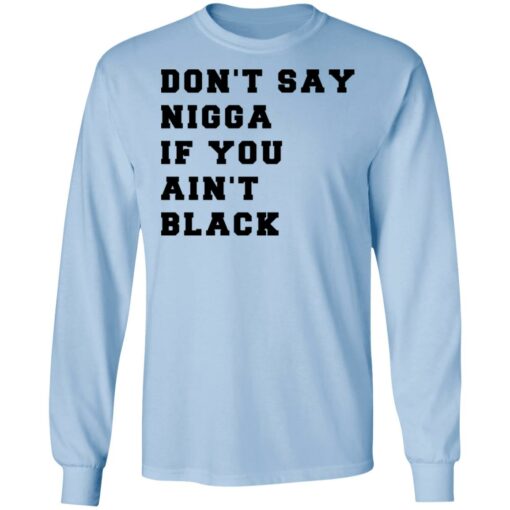 Don’t Say Nigga If You Ain’t Black T-Shirts, Hoodies, Long Sleeve Shirt Sweatshirt Long Sleeve Hoodie Tank Mug