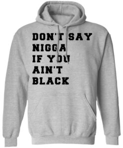 Don't Say Nigga If You Ain't Black T Shirts Hoodies Long Sleeve Shirt Sweatshirt Long Sleeve Hoodie Tank Mug 11