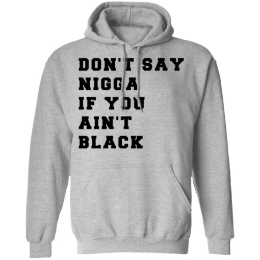 Don’t Say Nigga If You Ain’t Black T-Shirts, Hoodies, Long Sleeve Shirt Sweatshirt Long Sleeve Hoodie Tank Mug