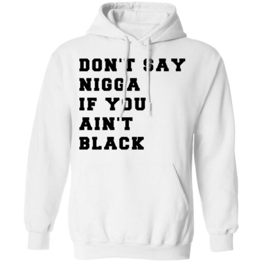 Don’t Say Nigga If You Ain’t Black T-Shirts, Hoodies, Long Sleeve Shirt Sweatshirt Long Sleeve Hoodie Tank Mug