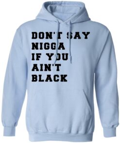 Don't Say Nigga If You Ain't Black T Shirts Hoodies Long Sleeve Shirt Sweatshirt Long Sleeve Hoodie Tank Mug 2