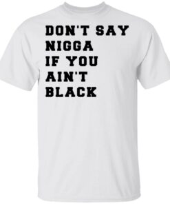 Don't Say Nigga If You Ain't Black T Shirts Hoodies Long Sleeve Shirt Sweatshirt Long Sleeve Hoodie Tank Mug 3