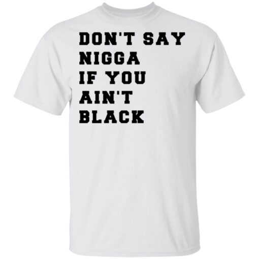 Don’t Say Nigga If You Ain’t Black T-Shirts, Hoodies, Long Sleeve Shirt Sweatshirt Long Sleeve Hoodie Tank Mug