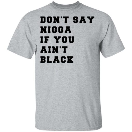 Don’t Say Nigga If You Ain’t Black T-Shirts, Hoodies, Long Sleeve Shirt Sweatshirt Long Sleeve Hoodie Tank Mug