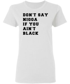 Don't Say Nigga If You Ain't Black T Shirts Hoodies Long Sleeve Shirt Sweatshirt Long Sleeve Hoodie Tank Mug 6