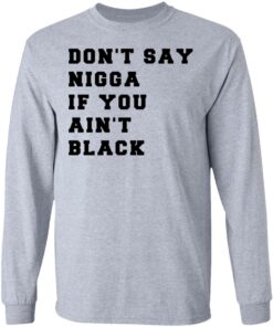 Don't Say Nigga If You Ain't Black T Shirts Hoodies Long Sleeve Shirt Sweatshirt Long Sleeve Hoodie Tank Mug 8